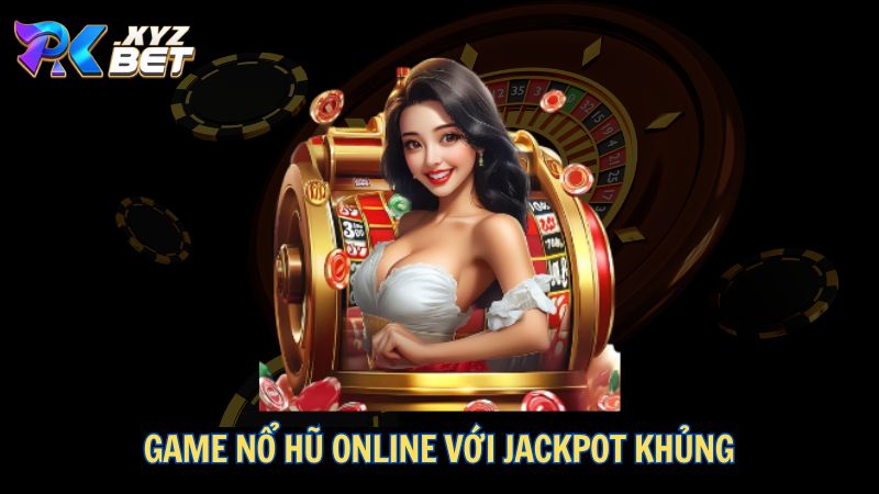 Game nổ hũ online với jackpot khủng