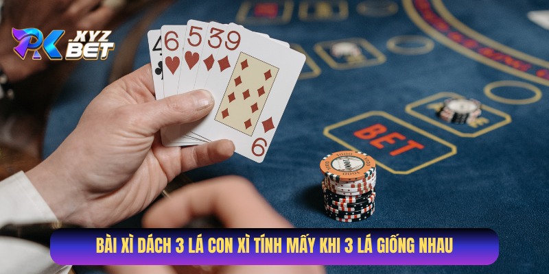 Bài Xì Dách 3 lá con xì tính mấy khi 3 lá giống nhau