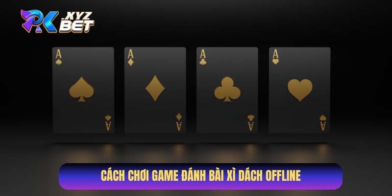 Cách chơi game đánh bài Xì Dách offline